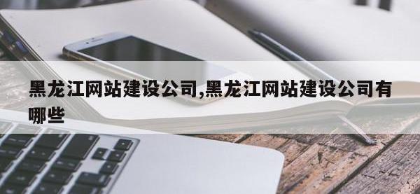 黑龙江网站建设公司,黑龙江网站建设公司有哪些