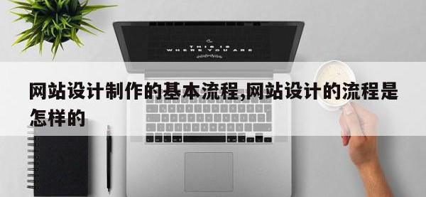 网站设计制作的基本流程,网站设计的流程是怎样的