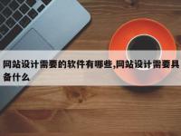 网站设计需要的软件有哪些,网站设计需要具备什么