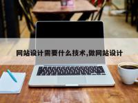 网站设计需要什么技术,做网站设计