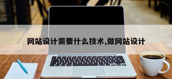 网站设计需要什么技术,做网站设计