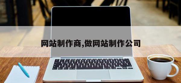 网站制作商,做网站制作公司