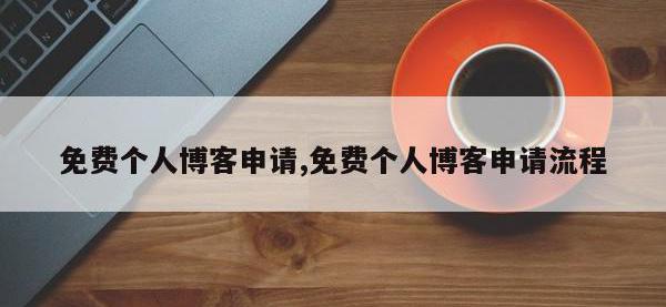 免费个人博客申请,免费个人博客申请流程