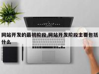 网站开发的最初阶段,网站开发阶段主要包括什么