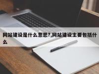 网站建设是什么意思?,网站建设主要包括什么