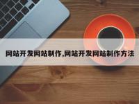 网站开发网站制作,网站开发网站制作方法