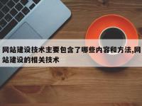 网站建设技术主要包含了哪些内容和方法,网站建设的相关技术