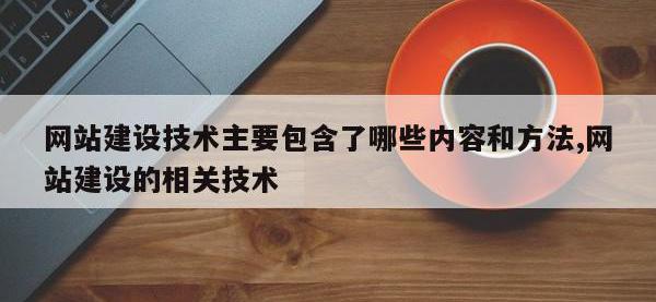 网站建设技术主要包含了哪些内容和方法,网站建设的相关技术