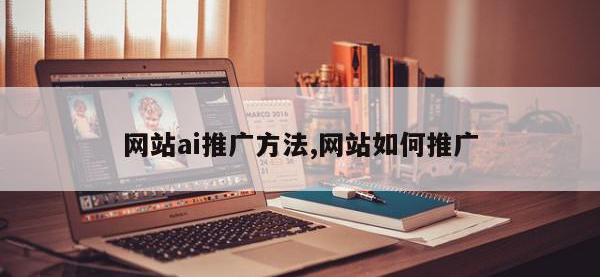 网站ai推广方法,网站如何推广