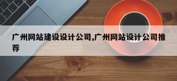 广州网站建设设计公司,广州网站设计公司推荐