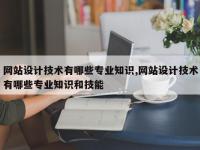 网站设计技术有哪些专业知识,网站设计技术有哪些专业知识和技能