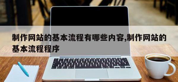 制作网站的基本流程有哪些内容,制作网站的基本流程程序