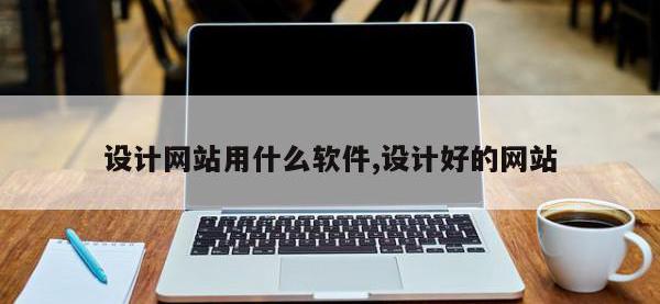 设计网站用什么软件,设计好的网站