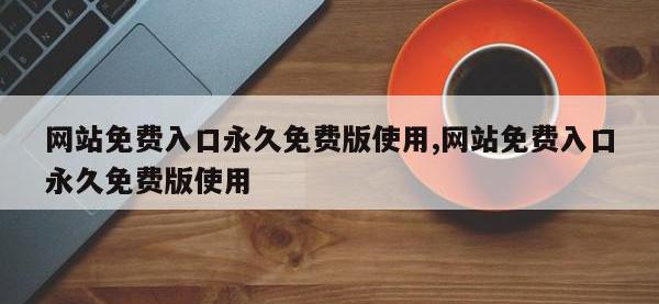 网站免费入口永久免费版使用,网站免费入口永久免费版使用