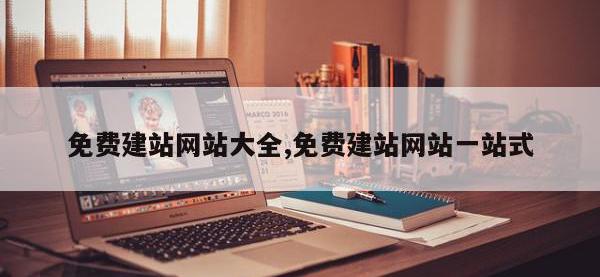 免费建站网站大全,免费建站网站一站式