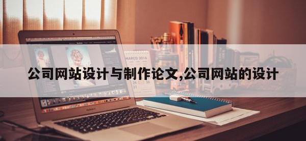 公司网站设计与制作论文,公司网站的设计