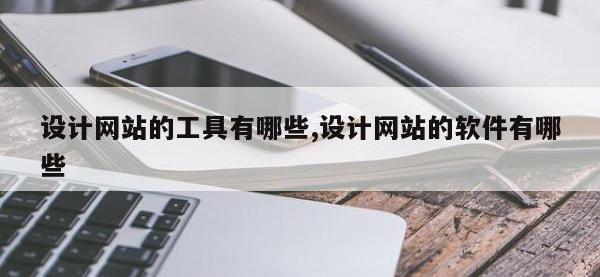 设计网站的工具有哪些,设计网站的软件有哪些