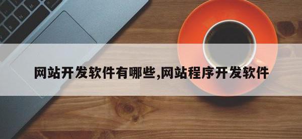 网站开发软件有哪些,网站程序开发软件