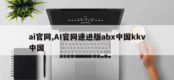 ai官网,AI官网速进版abx中国kkv中国