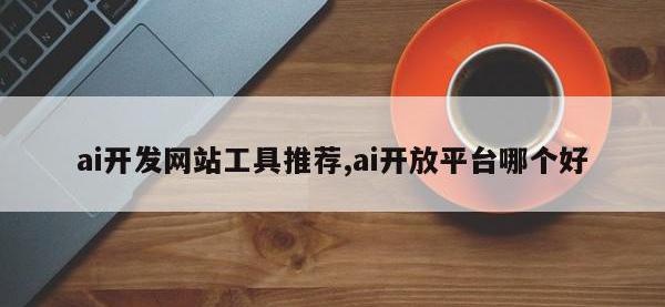 ai开发网站工具推荐,ai开放平台哪个好