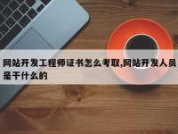 网站开发工程师证书怎么考取,网站开发人员是干什么的