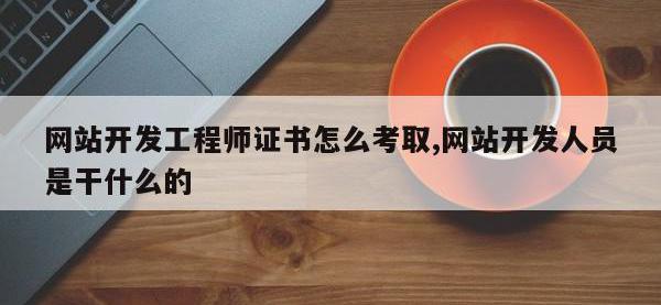 网站开发工程师证书怎么考取,网站开发人员是干什么的
