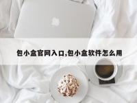 包小盒官网入口,包小盒软件怎么用