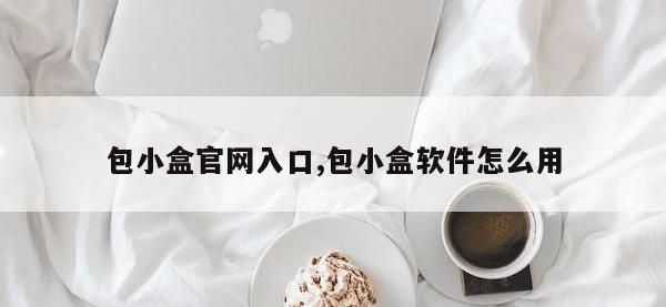 包小盒官网入口,包小盒软件怎么用