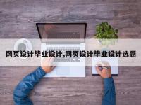 网页设计毕业设计,网页设计毕业设计选题