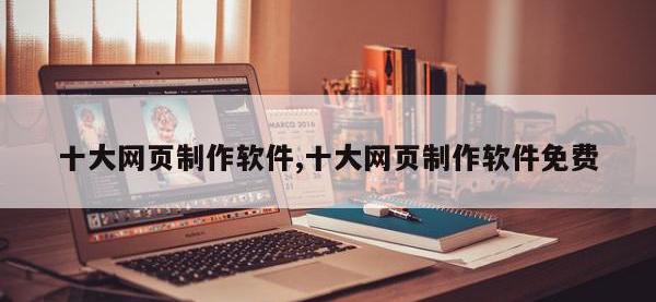 十大网页制作软件,十大网页制作软件免费
