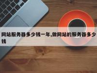 网站服务器多少钱一年,做网站的服务器多少钱