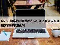 自己开网店的详细步骤知乎,自己开网店的详细步骤知乎怎么写