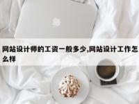 网站设计师的工资一般多少,网站设计工作怎么样