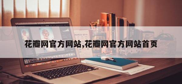 花瓣网官方网站,花瓣网官方网站首页