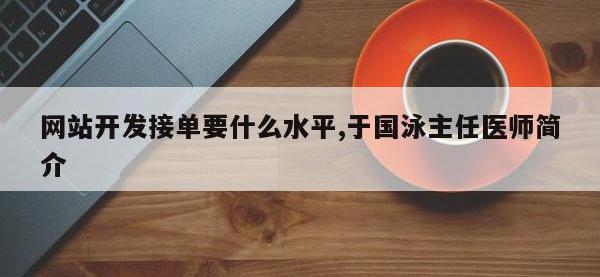 网站开发接单要什么水平,于国泳主任医师简介
