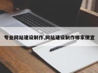 专业网站建设制作,网站建设制作哪家便宜