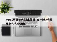 html网页制作期末作业,大一html网页制作作业简单