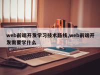 web前端开发学习技术路线,web前端开发需要学什么