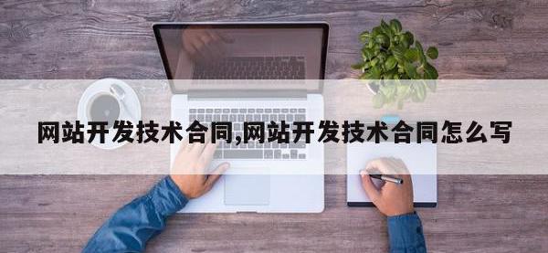 网站开发技术合同,网站开发技术合同怎么写