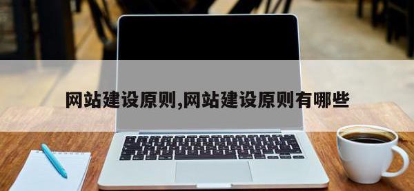 网站建设原则,网站建设原则有哪些