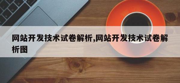 网站开发技术试卷解析,网站开发技术试卷解析图