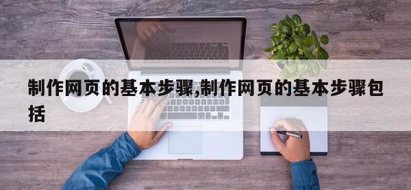 制作网页的基本步骤,制作网页的基本步骤包括