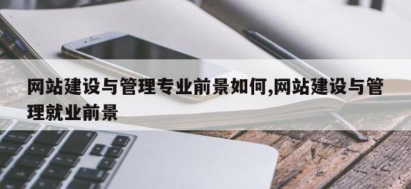 网站建设与管理专业前景如何,网站建设与管理就业前景