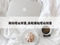 商标塔山双喜,自助建站塔山双喜