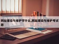 网站建设与维护学什么,网站建设与维护考试题