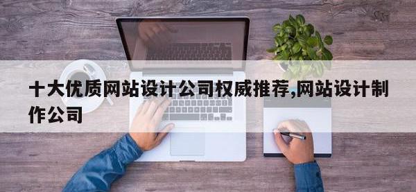 十大优质网站设计公司权威推荐,网站设计制作公司