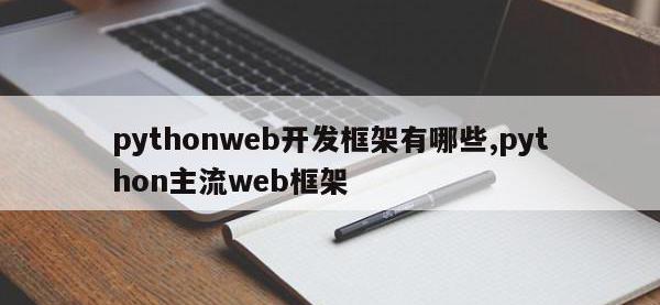 pythonweb开发框架有哪些,python主流web框架