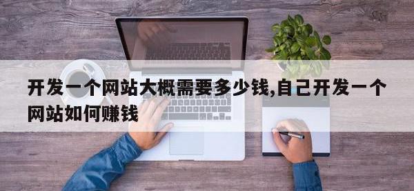 开发一个网站大概需要多少钱,自己开发一个网站如何赚钱