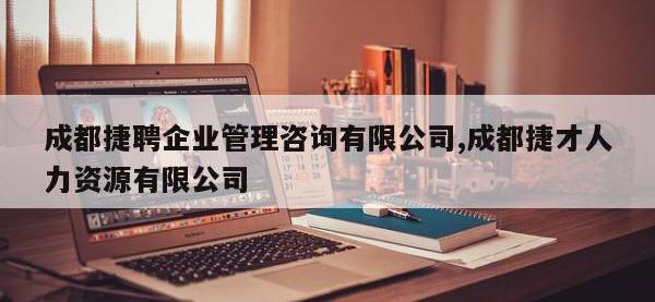 成都捷聘企业管理咨询有限公司,成都捷才人力资源有限公司