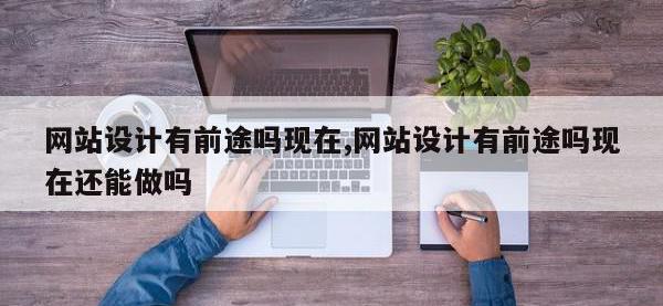 网站设计有前途吗现在,网站设计有前途吗现在还能做吗